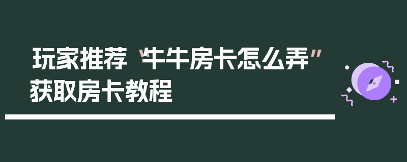 玩家推荐“牛牛房卡怎么弄”获取房卡教程