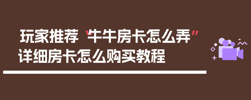玩家推荐“牛牛房卡怎么弄”详细房卡怎么购买教程