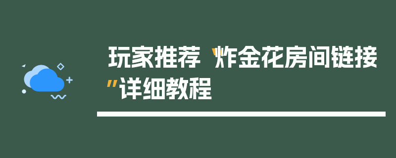 玩家推荐“炸金花房间链接”详细教程