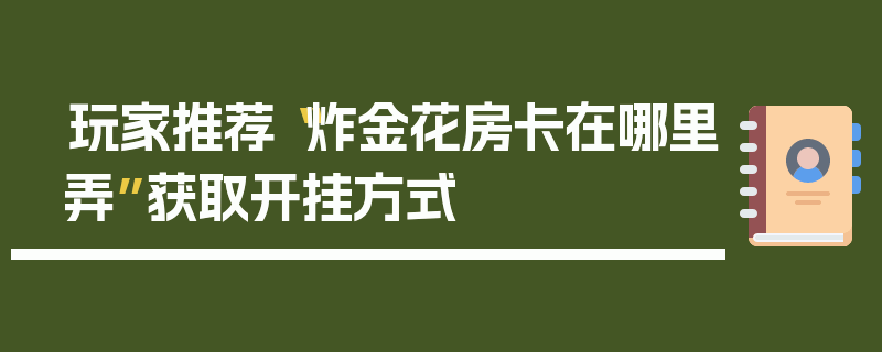 玩家推荐“炸金花房卡在哪里弄”获取开挂方式