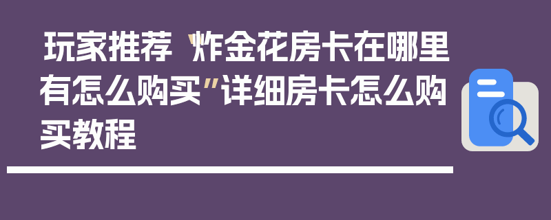 玩家推荐“炸金花房卡在哪里有怎么购买”详细房卡怎么购买教程