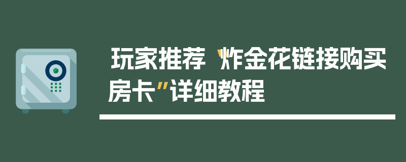玩家推荐“炸金花链接购买房卡”详细教程