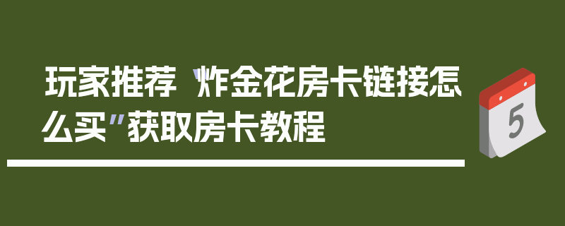 玩家推荐“炸金花房卡链接怎么买”获取房卡教程