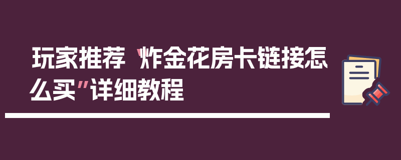 玩家推荐“炸金花房卡链接怎么买”详细教程