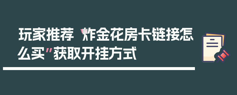 玩家推荐“炸金花房卡链接怎么买”获取开挂方式