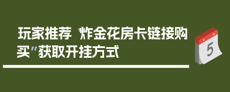 玩家推荐“炸金花房卡链接购买”获取开挂方式
