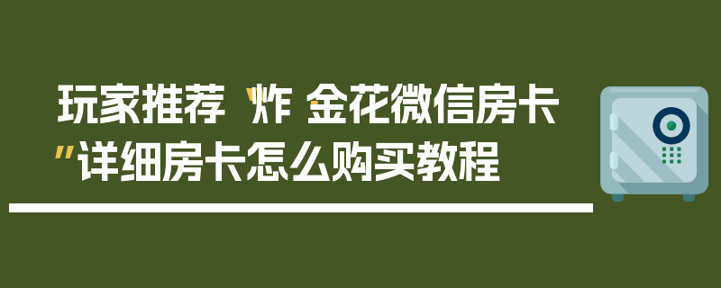 玩家推荐“炸·金花微信房卡”详细房卡怎么购买教程