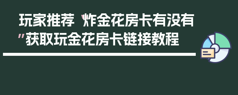 玩家推荐“炸金花房卡有没有”获取玩金花房卡链接教程