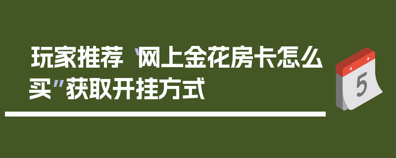 玩家推荐“网上金花房卡怎么买”获取开挂方式