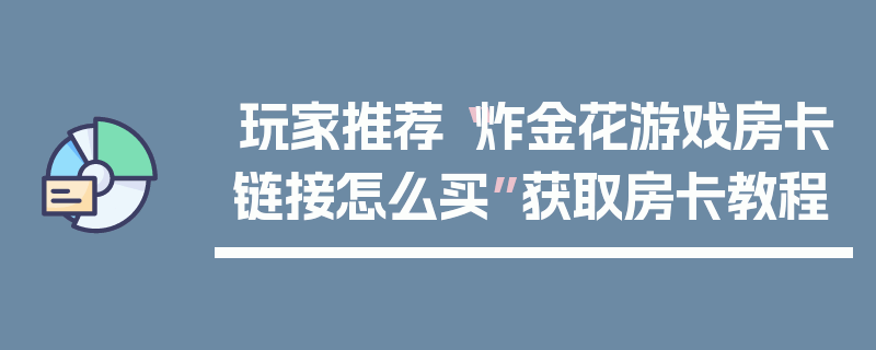 玩家推荐“炸金花游戏房卡链接怎么买”获取房卡教程
