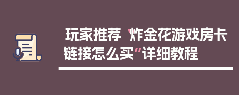 玩家推荐“炸金花游戏房卡链接怎么买”详细教程
