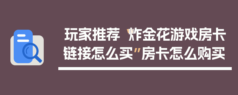 玩家推荐“炸金花游戏房卡链接怎么买”房卡怎么购买