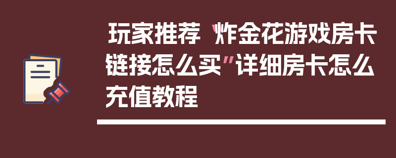 玩家推荐“炸金花游戏房卡链接怎么买”详细房卡怎么充值教程