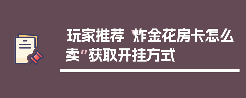 玩家推荐“炸金花房卡怎么卖”获取开挂方式
