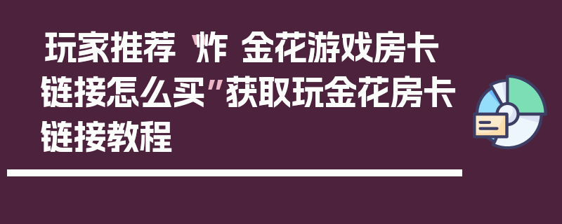 玩家推荐“炸 金花游戏房卡链接怎么买”获取玩金花房卡链接教程