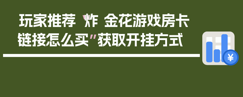 玩家推荐“炸 金花游戏房卡链接怎么买”获取开挂方式