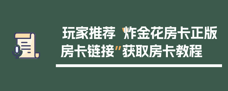 玩家推荐“炸金花房卡正版房卡链接”获取房卡教程