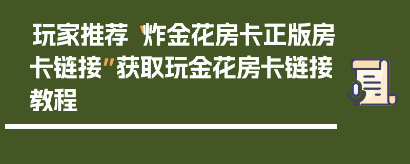 玩家推荐“炸金花房卡正版房卡链接”获取玩金花房卡链接教程