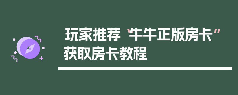玩家推荐“牛牛正版房卡”获取房卡教程