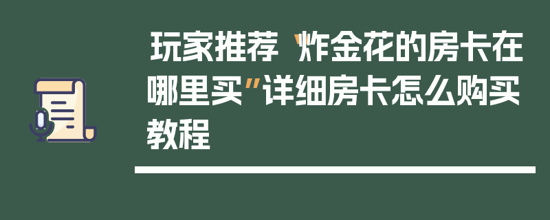 玩家推荐“炸金花的房卡在哪里买”详细房卡怎么购买教程