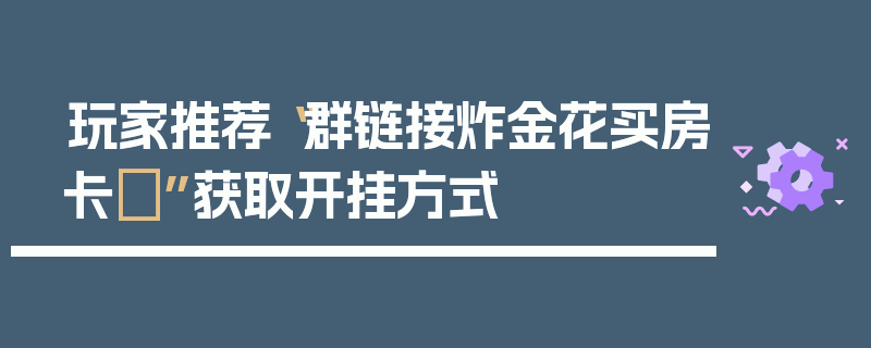 玩家推荐“群链接炸金花买房卡	”获取开挂方式