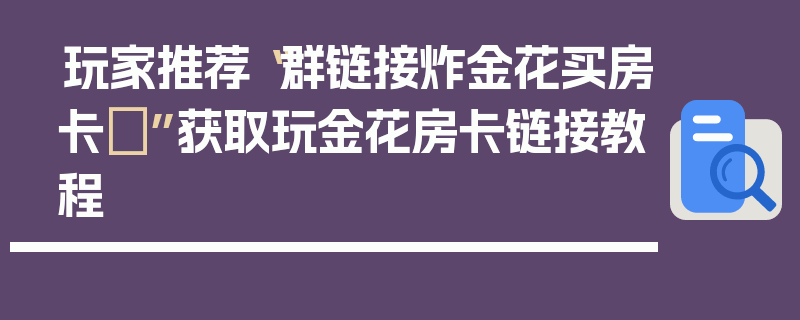 玩家推荐“群链接炸金花买房卡	”获取玩金花房卡链接教程