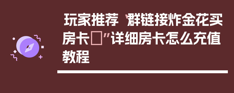 玩家推荐“群链接炸金花买房卡	”详细房卡怎么充值教程