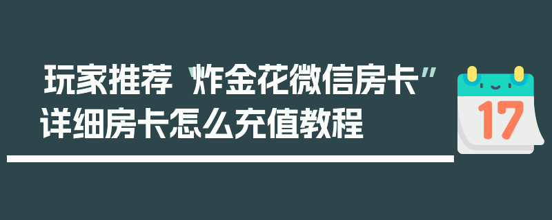 玩家推荐“炸金花微信房卡”详细房卡怎么充值教程