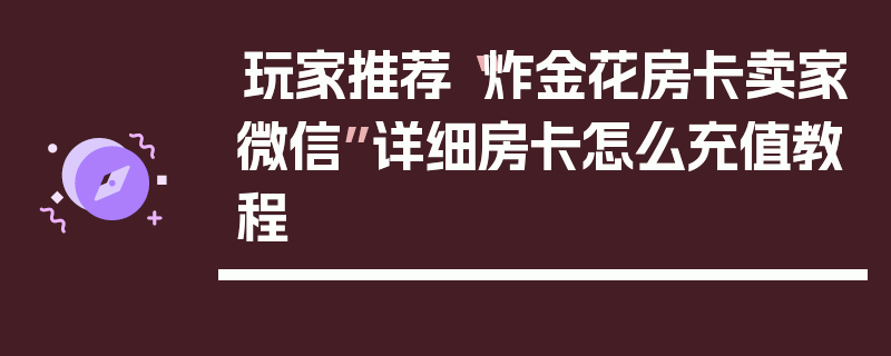 玩家推荐“炸金花房卡卖家微信”详细房卡怎么充值教程
