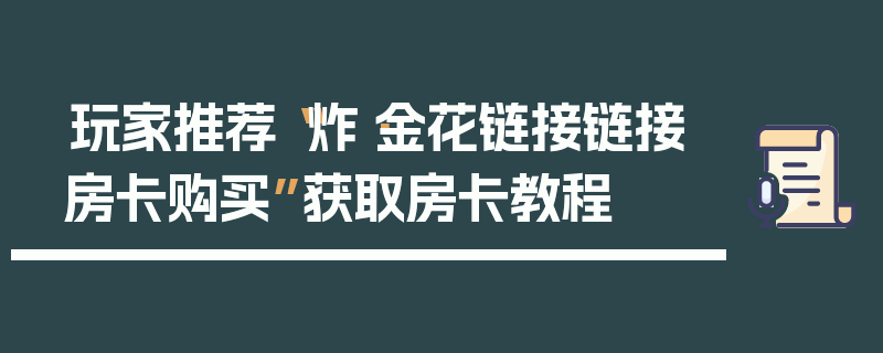 玩家推荐“炸·金花链接链接房卡购买”获取房卡教程