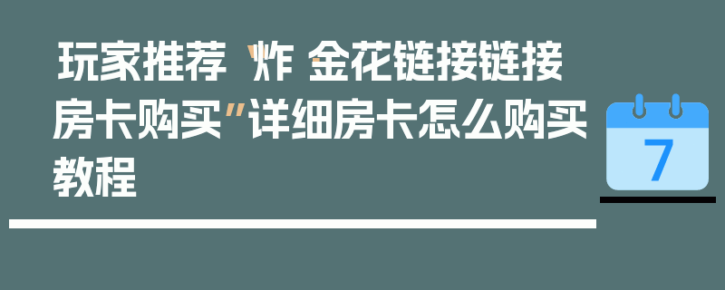 玩家推荐“炸·金花链接链接房卡购买”详细房卡怎么购买教程