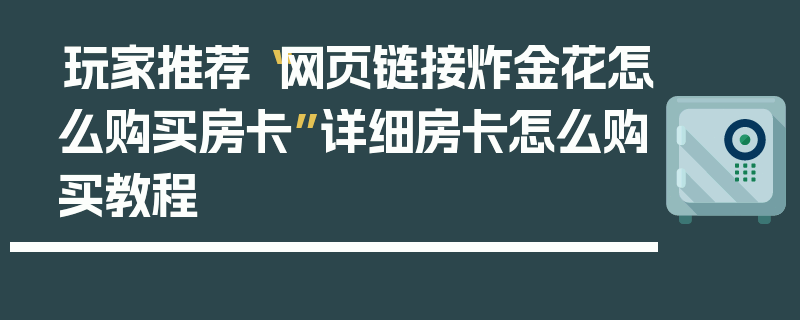 玩家推荐“网页链接炸金花怎么购买房卡”详细房卡怎么购买教程