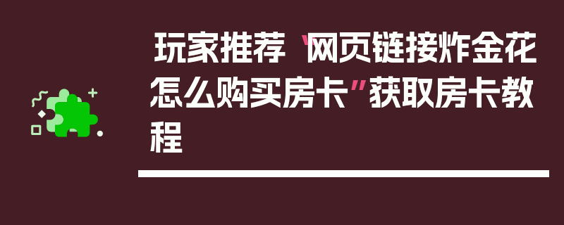 玩家推荐“网页链接炸金花怎么购买房卡”获取房卡教程