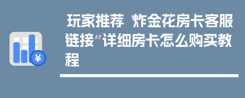 玩家推荐“炸金花房卡客服链接”详细房卡怎么购买教程