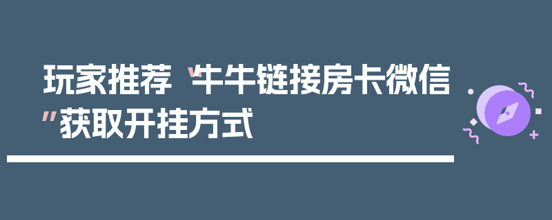 玩家推荐“牛牛链接房卡微信”获取开挂方式