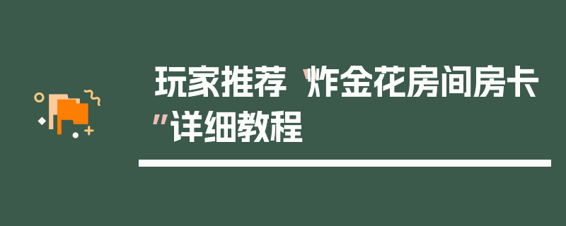 玩家推荐“炸金花房间房卡”详细教程