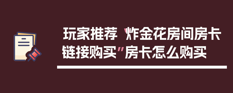 玩家推荐“炸金花房间房卡链接购买”房卡怎么购买