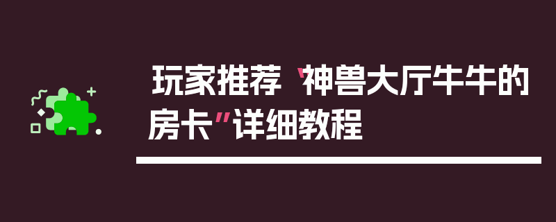 玩家推荐“神兽大厅牛牛的房卡”详细教程