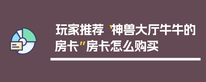 玩家推荐“神兽大厅牛牛的房卡”房卡怎么购买