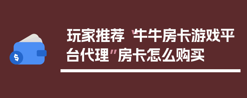 玩家推荐“牛牛房卡游戏平台代理”房卡怎么购买
