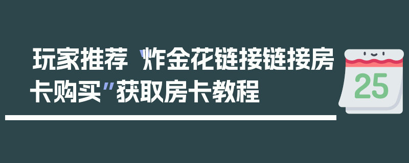 玩家推荐“炸金花链接链接房卡购买”获取房卡教程