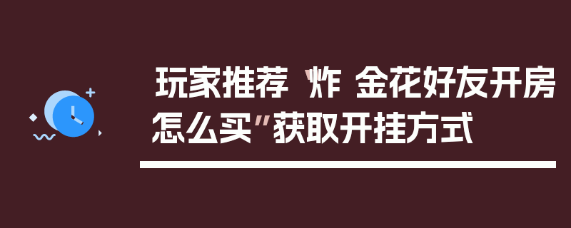 玩家推荐“炸 金花好友开房怎么买”获取开挂方式