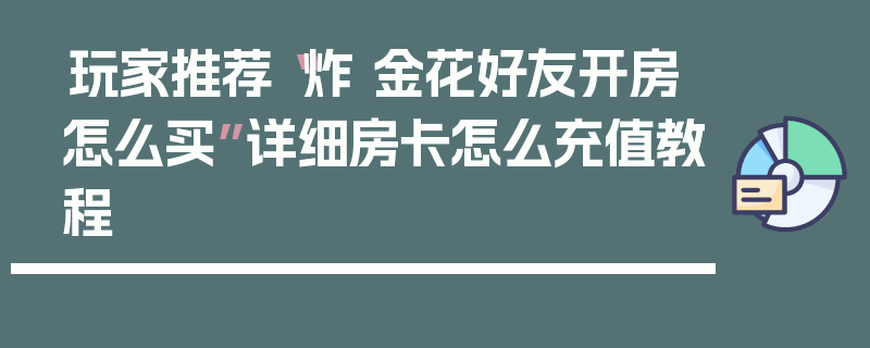 玩家推荐“炸 金花好友开房怎么买”详细房卡怎么充值教程