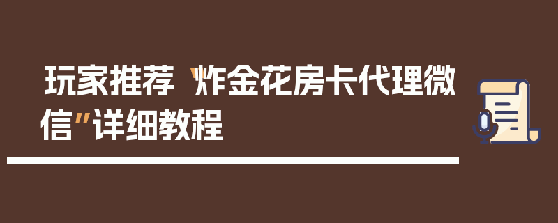 玩家推荐“炸金花房卡代理微信”详细教程
