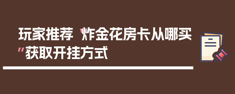玩家推荐“炸金花房卡从哪买”获取开挂方式