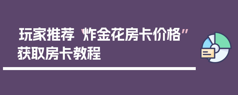 玩家推荐“炸金花房卡价格”获取房卡教程
