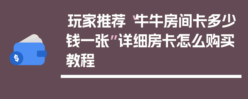 玩家推荐“牛牛房间卡多少钱一张”详细房卡怎么购买教程