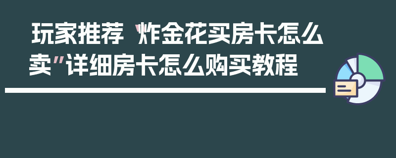 玩家推荐“炸金花买房卡怎么卖”详细房卡怎么购买教程