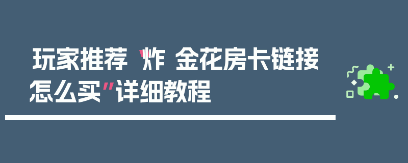 玩家推荐“炸 金花房卡链接怎么买”详细教程
