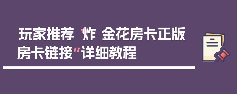 玩家推荐“炸 金花房卡正版房卡链接”详细教程
